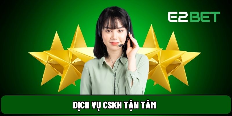 E2BET 25 Dịch vụ CSKH tận tâm